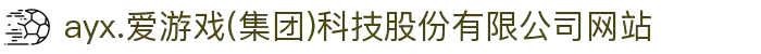ayx.爱游戏(集团)科技股份有限公司网站"
