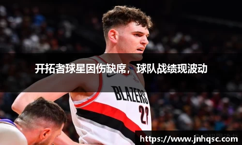 开拓者球星因伤缺席，球队战绩现波动