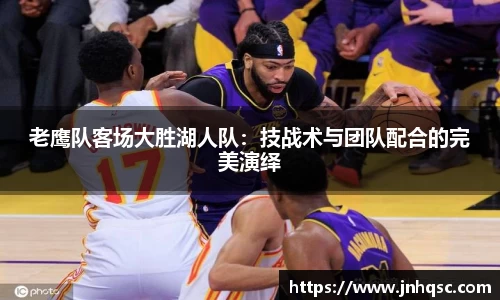 老鹰队客场大胜湖人队：技战术与团队配合的完美演绎