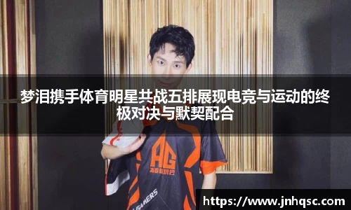 梦泪携手体育明星共战五排展现电竞与运动的终极对决与默契配合