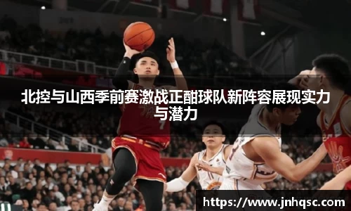 北控与山西季前赛激战正酣球队新阵容展现实力与潜力