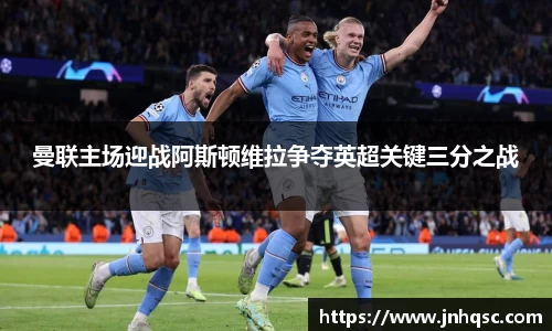 曼联主场迎战阿斯顿维拉争夺英超关键三分之战