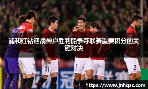 浦和红钻迎战神户胜利船争夺联赛重要积分的关键对决