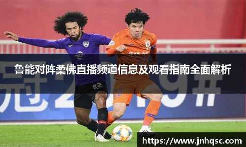 鲁能对阵柔佛直播频道信息及观看指南全面解析