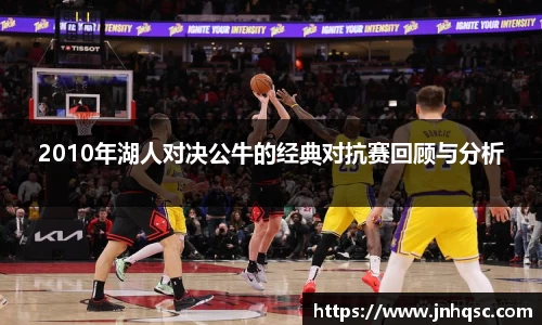 2010年湖人对决公牛的经典对抗赛回顾与分析