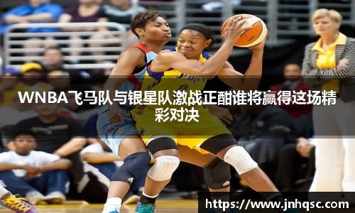 WNBA飞马队与银星队激战正酣谁将赢得这场精彩对决
